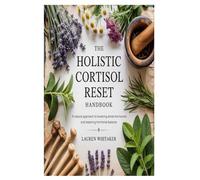 The Holistic Cortisol Reset Handbook: A Natural Approach to Lowering Stress Hormones and Restoring Hormonal Balance