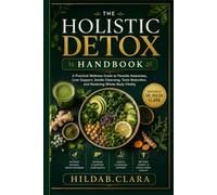 THE HOLISTIC DETOX HANDBOOK: A Practical Wellness Guide to Parasite Awareness, Liver Support, Gentle Cleansing, Toxin Reduction, and Restoring Whole-Body Vitality