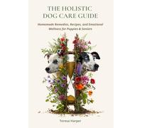 The Holistic Dog Care Guide: Homemade Remedies, Recipes, and Emotional Wellness for Puppies & Seniors (The Explora Collection)