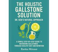 THE HOLISTIC GALLSTONE SOLUTION: DR. SEBI'S NATURAL APPROACH: A SIMPLE STEP-BY-STEP GUIDE TO REVERSING GALLSTONES THROUGH HEALTHY DIET AND NUTRITION