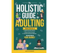 The Holistic Guide to Adulting: Proven Strategies to Build Financial Literacy, Boost Career Success, and Cultivate Emotional Wellness - For Every Phase of Your Journey
