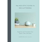 The Holistic Guide to Decluttering: Organize and Transform Your Space, Time, and Mind