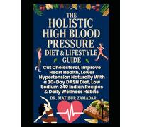 The Holistic High Blood Pressure Diet & Lifestyle Guide for Seniors & Beginners: Cut Cholesterol, Improve Heart Health, Lower Hypertension Naturally With 30-Day DASH Diet Low Sodium 240 Indian Recipes