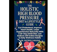 The Holistic High Blood Pressure Diet & Lifestyle Guide for Seniors & Beginners: Cut Cholesterol, Improve Heart Health, Lower Hypertension Naturally With 30-Day DASH Diet Low Sodium 240 Indian Recipes