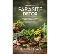 The Holistic Parasite Detox: Restoring Health Naturally from the Inside Out