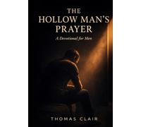 THE HOLLOW MAN'S PRAYER: A 40-Day Devotional for the Christian Man Who Keeps Showing Up for God and Has Quietly Stopped Feeling Him