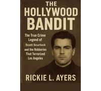 The Hollywood Bandit: The True Crime Legend of Scott Scurlock and the Robberies That Terrorized Los Angeles (Unsolved Murder Files: True Crime & Serial Killer Cases)