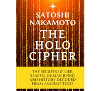 The Holo Cipher: The Secrets of Life, Health, Human Being, and History Decoded From Ancient Texts