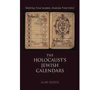 The Holocaust's Jewish Calendars: Keeping Time Sacred, Making Time Holy (Jewish Literature and Culture)