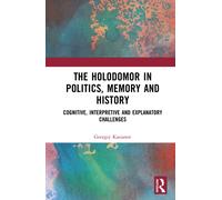 The Holodomor in Politics, Memory and History : Cognitive, Interpretive and Explanatory Challenges