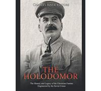 The Holodomor: The History and Legacy of the Ukrainian Famine Engineered by the Soviet Union