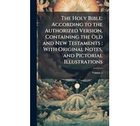 The Holy Bible: According to the Authorized Version, Containing the Old and New Testaments : With Original Notes, and Pictorial Illustrations