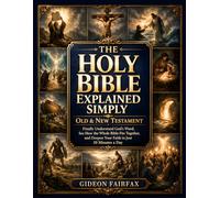 The Holy Bible Explained Simply - Old & New Testament: Finally Understand God’s Word, See How the Whole Bible Fits Together, and Deepen Your Faith in Just 10 Minutes a Day