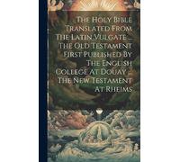 The Holy Bible Translated From The Latin Vulgate ... The Old Testament First Published By The English College At Douay ... The New Testament At Rheims