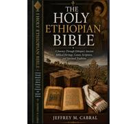 THE HOLY ETHIOPIAN BIBLE: A Journey Through Ethiopia’s Ancient Biblical Heritage, Canon, Scriptures, and Spiritual Tradition
