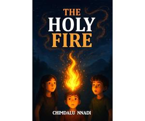 THE HOLY FIRE: A Supernatural Fantasy Adventure for Young Readers (The Chimdalu Nnadi Fantasy Adventures Series)