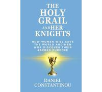 The Holy Grail and Her Knights: How Women Will Save the World and Men Discover Their Sacred Purpose
