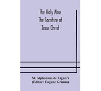The Holy Mass. The Sacrifice of Jesus Christ. The Ceremonies of the Mass. Preparation and Thanksgiving. The Mass and the Office that are hurriedly said.