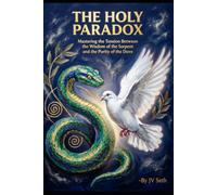 THE HOLY PARADOX: Mastering the Tension Between the Wisdom of the Serpent and the Purity of the Dove (Hard Life Problems Worth Solving)