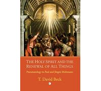 The Holy Spirit and the Renewal of All Things: Pneumatology in Paul and Jurgen Moltmann