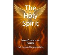 The Holy Spirit: Power, Presence, and Purpose (Truth in an Age of Compromise)