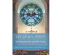 The Holy Spirit: The Forgotten Person of the Trinity: 1 (REVEREND JOHN MORRISSEY)