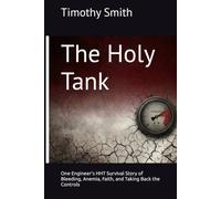 The Holy Tank: One Engineer's HHT Survival Story of Bleeding, Anemia, Faith, and Taking Back the Controls