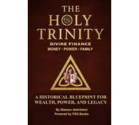 The Holy Trinity (Divine Finance) Money • Power • Family: A Historical Blueprint for Wealth, Power, and Legacy
