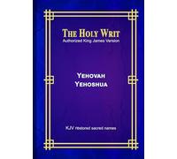 The Holy Writ Authorized King James Version Yehovah Yehoshua: KJV restored sacred names