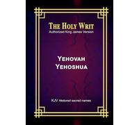 The Holy Writ Authorized King James Version Yehovah Yehoshua: KJV restored sacred names