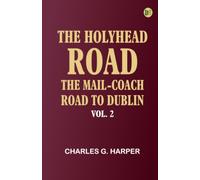 The Holyhead Road: The Mail-coach Road to Dublin. Vol. 2