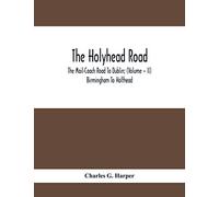 The Holyhead Road; The Mail-Coach Road To Dublin; (Volume - II) Birmingham To Holthead