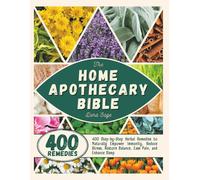 The Home Apothecary Bible: 400 Step-by-Step Herbal Remedies to Naturally Empower Immunity, Reduce Stress, Restore Balance, Ease Pain and Enhance Sleep