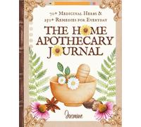 The Home Apothecary Journal: 70+ Medicinal Herbs & 250+ Remedies for Everyday