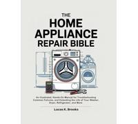 The Home Appliance Repair Bible: An Illustrated, Hands-On Manual for Troubleshooting Common Failures, and Extending the Life of Your Washer, Dryer, ... More. (The Essential Do-It-Yourself Bibles)