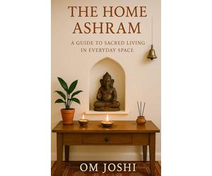 The Home Ashram: A Guide to Sacred Living in Everyday Space