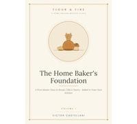 The Home Baker's Foundation: A First Master Class in Bread, Cake & Pastry - Baked in Your Own Kitchen (Flour and Fire)