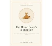 The Home Baker's Foundation: A First Master Class in Bread, Cake & Pastry - Baked in Your Own Kitchen (Flour and Fire)