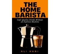 The Home Barista Recipe Book: 100+ Cafe-Quality Coffee Drinks to Make at Home Without an Espresso Machine