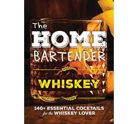 The Home Bartender: Whiskey: 100+ Essential Cocktails for the Whiskey Lover (Bourbon Trail-Inspired Recipes For Entertaining At Home)