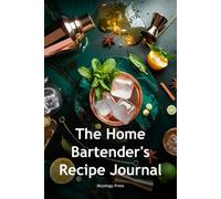 The Home Bartender's Recipe Journal: Create & Perfect Your Signature Cocktails: 120 Pages to Document, Refine and Master Your Original Drink Recipes