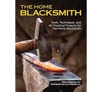 The Home Blacksmith: Tools, Techniques, and 40 Practical Projects for the Home Blacksmith (Fox Chapel Publishing) Beginner's Guide; Step-by-Step Directions & Over 500 Photos to Help You Start Smithing