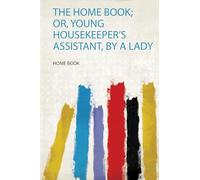 The Home Book; Or, Young Housekeeper's Assistant, by a Lady: 1