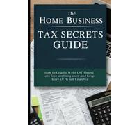 The Home Business Tax Secrets Guide 2025 2026: Unlock IRS-Approved Deductions and Build Wealth with Smart Home Business Strategies