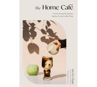The Home Cafe: Creative Recipes for Espresso, Matcha, Tea and Coffee Drinks by A