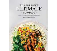 The Home Chef's Ultimate Cook Book: Simple, Easy and Delicious Recipes