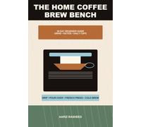 The Home Coffee Brew Bench: A 30-Day Beginner Guide to Grind Size, Ratios, Pour-Over, French Press, Drip Coffee, Cold Brew, and Better Daily Cups