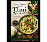 The Home Cook's Guide to Thai Flavours: 20 Authentic Recipes to Bring the Taste of Thailand Home - Master the Art of Thai Cooking with Simple, Step-by-Step Recipes (Budget Family Friendly cooking)