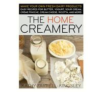The Home Creamery: Make Your Own Fresh Dairy Products; Easy Recipes for Butter, Yogurt, Sour Cream, Creme Fraiche, Cream Cheese, Ricotta, and More!