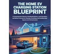 The Home EV Charging Station Blueprint: A Comprehensive Manual on Residential Wiring, Load Calculation, and Safety Protocols for Planning, Permitting, ... Infrastructure (The DO-IT-YOURSELF Blueprint)